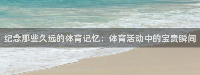 纪念那些久远的体育记忆：体育活动中的宝贵瞬间